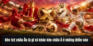 Kèo 1×2 Châu Âu Là Gì – So Sánh Chi Tiết Với Kèo Châu Á